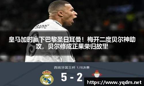 皇马加时赢下巴黎圣日耳曼！梅开二度贝尔神助攻，贝尔修成正果荣归故里