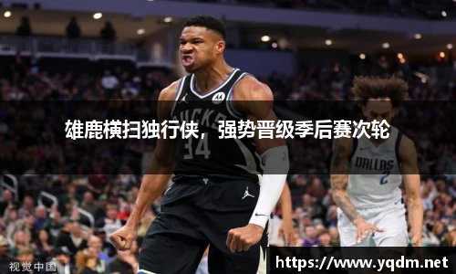 雄鹿横扫独行侠，强势晋级季后赛次轮
