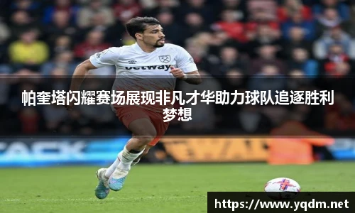 帕奎塔闪耀赛场展现非凡才华助力球队追逐胜利梦想