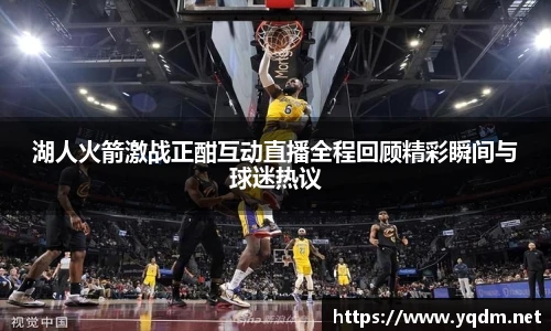 湖人火箭激战正酣互动直播全程回顾精彩瞬间与球迷热议