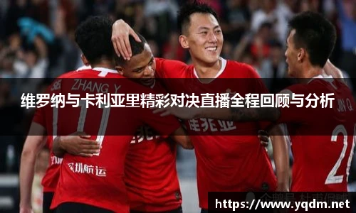 维罗纳与卡利亚里精彩对决直播全程回顾与分析