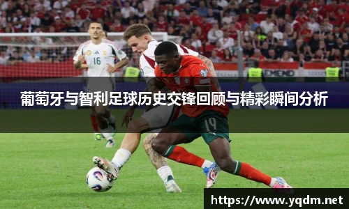 葡萄牙与智利足球历史交锋回顾与精彩瞬间分析