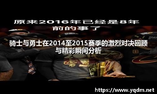 骑士与勇士在2014至2015赛季的激烈对决回顾与精彩瞬间分析